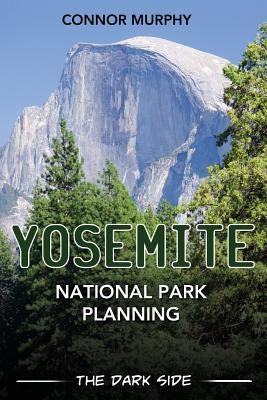 Yosemite National Park Planning: The Dark Side by Murphy, Connor