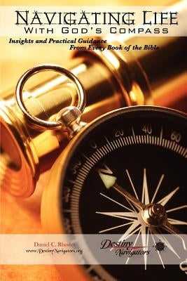 Navigating Life With God's Compass: Insights and Practical Guidance From Every Book of the Bible by Rhodes, Daniel C.