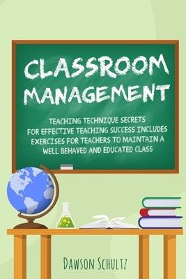 Classroom management - Teaching technique Secrets for effective teaching success includes exercises for teachers to maintain a well behaved and educat by Schultz, Dawson