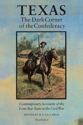 Texas, the Dark Corner of the Confederacy: Contemporary Accounts of the Lone Star State in the Civil War (Third Edition) by Gallaway, B. P.