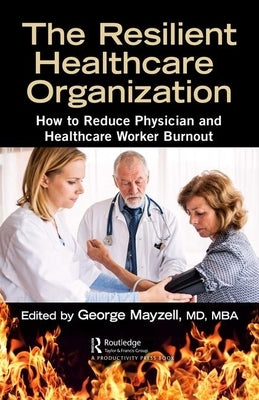 The Resilient Healthcare Organization: How to Reduce Physician and Healthcare Worker Burnout by Mayzell MD Mba, George