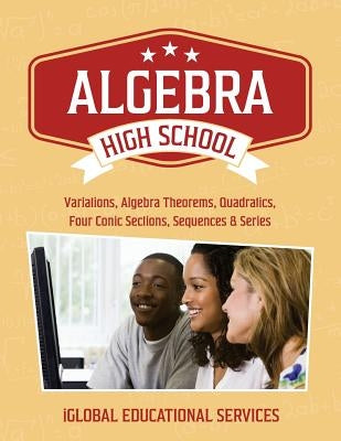 Algebra: High School Math Tutor Lesson Plans: Variations, Algebra Theorems, Quadratics, Four Conic Sections, Sequences, and Ser by Services, Iglobal Educational