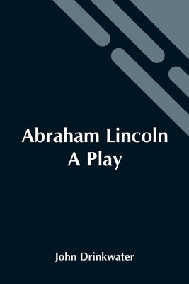 Abraham Lincoln: A Play by Drinkwater, John