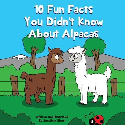 10 Fun Facts You Didn't Know About Alpacas: Amazing Alpaca Facts by Short, Jonathan C.