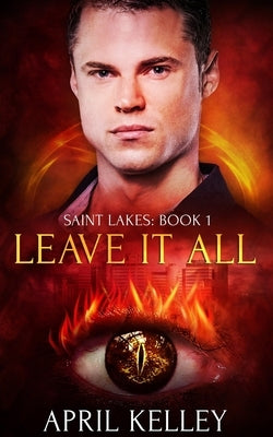 Leave It All (Saint Lakes #1): An M/M Dragon Shifter Romance by Kelley, April