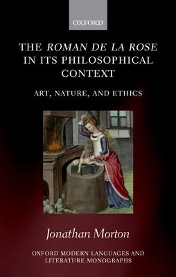 The Roman de la Rose in Its Philosophical Context: Art, Nature, and Ethics by Morton, Jonathan