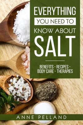 Everything you need to know about salt: Benefits - Recipes - Body care - Therapies by Pelland, Anne