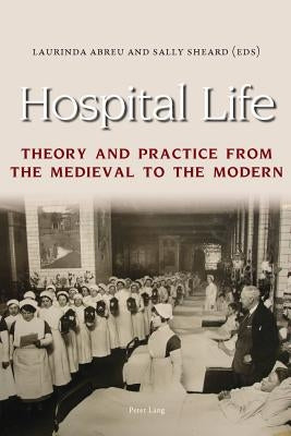 Hospital Life: Theory and Practice from the Medieval to the Modern by Abreu, Laurinda