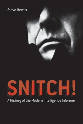 Snitch!: A History of the Modern Intelligence Informer by Hewitt, Steve