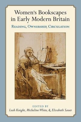 Women's Bookscapes in Early Modern Britain: Reading, Ownership, Circulation by Knight, Leah