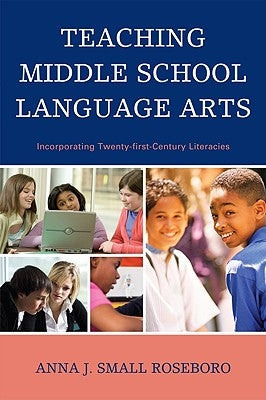 Teaching Middle School Language Arts: Incorporating Twenty-first Century Literacies by Small Roseboro, Anna J.