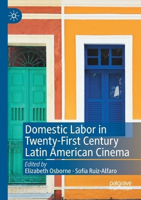 Domestic Labor in Twenty-First Century Latin American Cinema by Osborne, Elizabeth