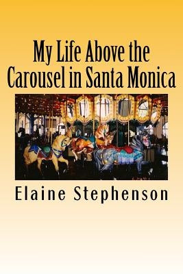 My Life Above the Carousel in Santa Monica by Stephenson, Elaine Jones