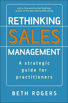 Rethinking Sales Management: A Strategic Guide for Practitioners by Rogers, Beth