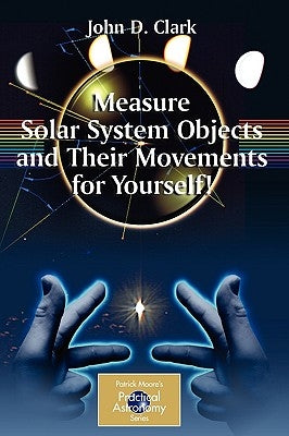 Measure Solar System Objects and Their Movements for Yourself! by Clark, John D.