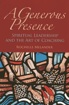 A Generous Presence: Spiritual Leadership and the Art of Coaching by Melander, Rochelle