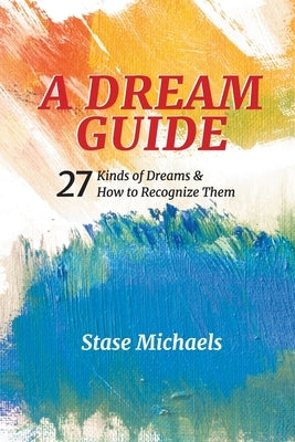 A Dream Guide: 27 Kinds of Dreams & How to Recognize Them by Michaels, Stase