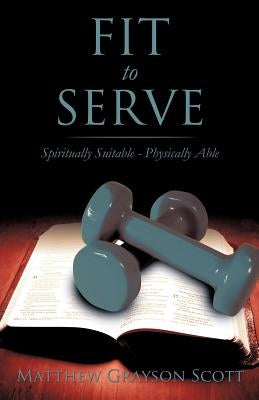 Fit to Serve by Scott, Matthew Grayson