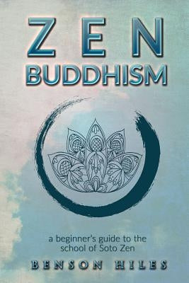 Zen Buddhism: : a beginner's guide to the school of Soto Zen by Hiles, Benson
