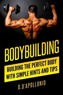 Bodybuilding: Building the perfect Body With Simple Hints and Tips by D'Apollonio, Daniel