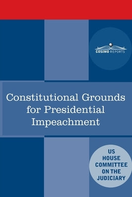 Constitutional Grounds for Presidential Impeachment: Report by the Staff of the Nixon Impeachment Inquiry by House Committee on the Judiciary