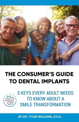The Consumer's Guide to Dental Implants: 3 Keys Every Adult Needs to Know About A Smile Transformation by Williams, Tyler