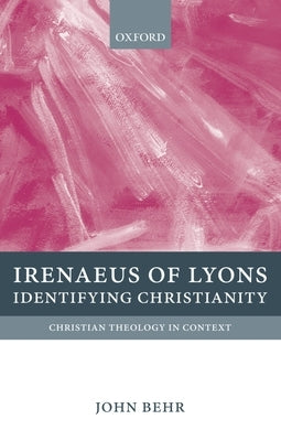 Irenaeus of Lyons: Identifying Christianity by Behr, John