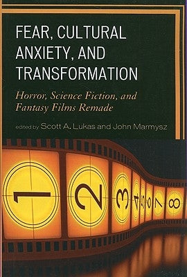 Fear, Cultural Anxiety, and Transformation: Horror, Science Fiction, and Fantasy Films Remade by Lukas, Scott A.