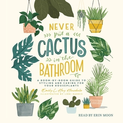 Never Put a Cactus in the Bathroom: A Room-By-Room Guide to Styling and Caring for Your Houseplants by Hinsdale, Emily L. Hay
