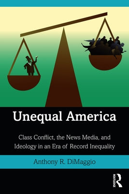 Unequal America: Class Conflict, the News Media, and Ideology in an Era of Record Inequality by Dimaggio, Anthony