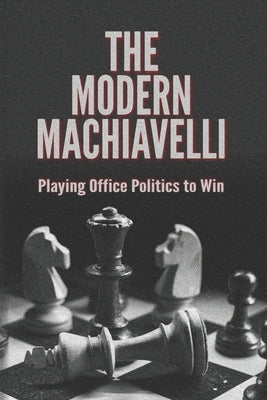 The Modern Machiavelli: Playing Office Politics to Win by Executive, Anonymous