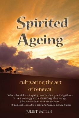 Spirited Ageing: cultivating the art of renewal by Batten, Juliet