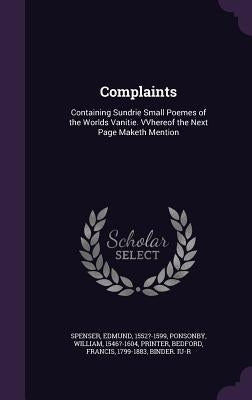 Complaints: Containing Sundrie Small Poemes of the Worlds Vanitie. VVhereof the Next Page Maketh Mention by Spenser, Edmund