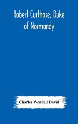 Robert Curthose, Duke of Normandy by Wendell David, Charles