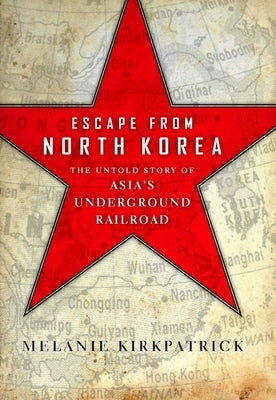Escape from North Korea: The Untold Story of Asia's Underground Railroad by Kirkpatrick, Melanie