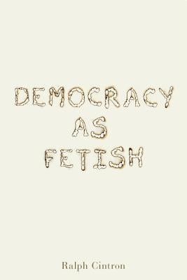 Democracy as Fetish by Cintron, Ralph
