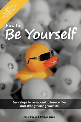 How to Be Yourself: Easy Steps to Overcoming Insecurities and Strengthening Your Life by Essex, Simone
