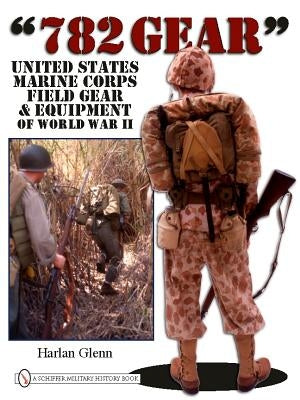 782 Gear: United States Marine Corps Field Gear & Equipment of World War II by Glenn, Harlan