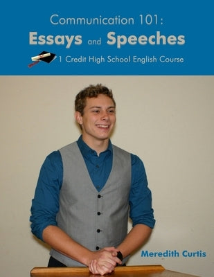 Communication 101: Essays & Speeches: One Credit High School English Course by Curtis, Meredith