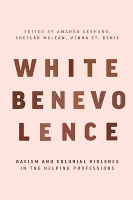 White Benevolence: Racism and Colonial Violence in the Helping Professions by 