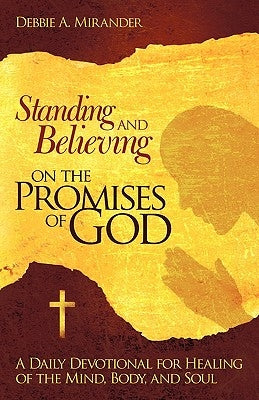 Standing and Believing on the Promises of God: A Daily Devotional for Healing of the Mind, Body, and Soul by Mirander, Debbie A.