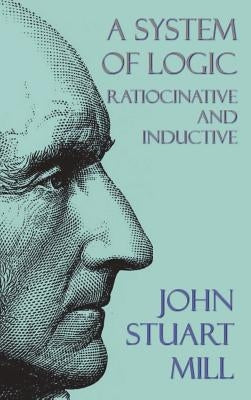 A System of Logic: Ratiocinative and Inductive by Mill, John Stuart