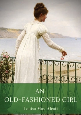 An Old-Fashioned Girl: a novel by Louisa May Alcott first published in 1869, serialised in the Merry's Museum magazine between July and Augus by Alcott, Louisa May