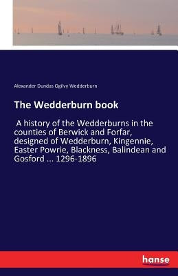 The Wedderburn book: A history of the Wedderburns in the counties of Berwick and Forfar, designed of Wedderburn, Kingennie, Easter Powrie, by Wedderburn, Alexander Dundas Ogilvy