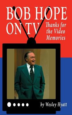 Bob Hope on TV: Thanks for the Video Memories (Hardback) by Hyatt, Wesley