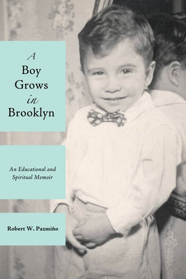A Boy Grows in Brooklyn: An Educational and Spiritual Memoir by Pazmino, Robert W.