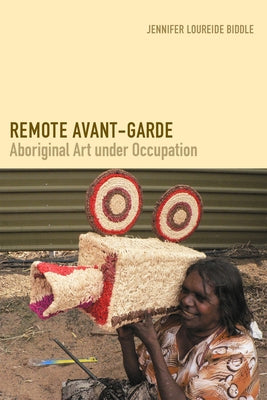 Remote Avant-Garde: Aboriginal Art Under Occupation by Biddle, Jennifer Loureide