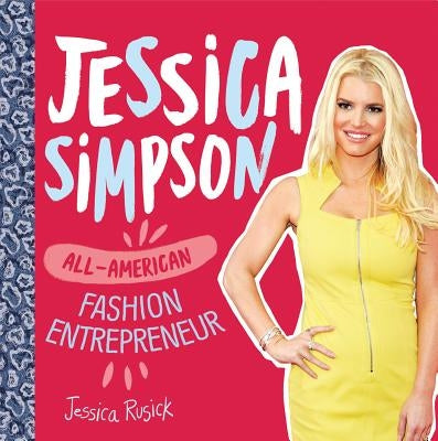 Jessica Simpson: All-American Fashion Entrepreneur by Rusick, Jessica