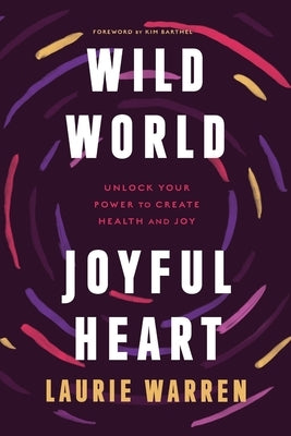 Wild World, Joyful Heart: Unlock Your Power to Create Health and Joy by Warren, Laurie