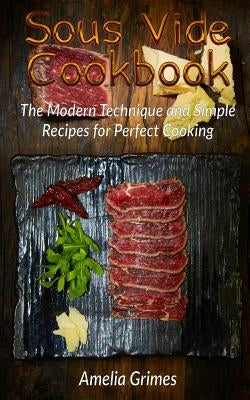 Sous Vide Cookbook: The Modern Technique and Simple Recipes for Perfect Cooking by Grimes, Amelia